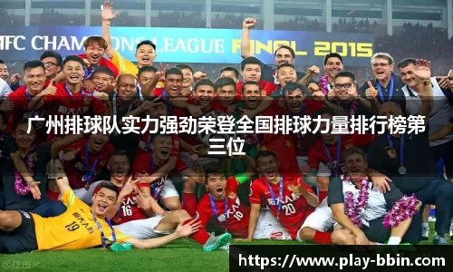 广州排球队实力强劲荣登全国排球力量排行榜第三位